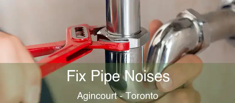 Fix Pipe Noises Agincourt - Toronto